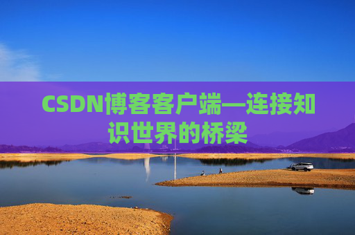 CSDN博客客户端—连接知识世界的桥梁