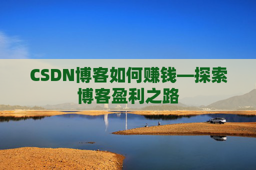 CSDN博客如何赚钱—探索博客盈利之路
