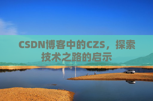 CSDN博客中的CZS，探索技术之路的启示
